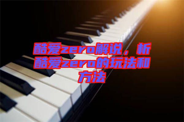 酷愛zero解說，析酷愛zero的玩法和方法