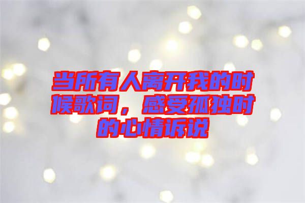 當所有人離開我的時候歌詞，感受孤獨時的心情訴說