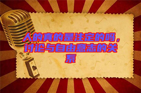 人的真的是注定的嗎，討論與自由意志的關(guān)系