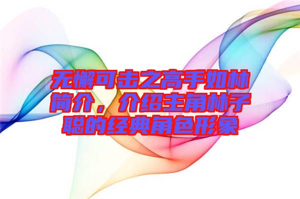 無懈可擊之高手如林簡介，介紹主角林子聰?shù)慕?jīng)典角色形象