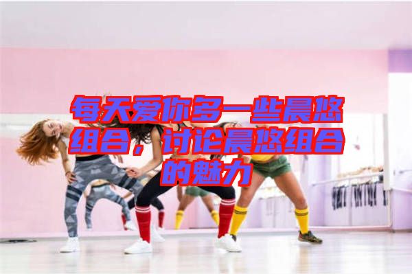 每天愛你多一些晨悠組合，討論晨悠組合的魅力