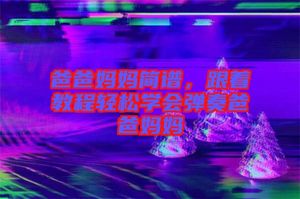 爸爸媽媽簡譜，跟著教程輕松學(xué)會彈奏爸爸媽媽