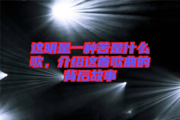 這明是一種苦是什么歌，介紹這首歌曲的背后故事