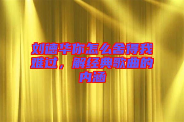 劉德華你怎么舍得我難過(guò)，解經(jīng)典歌曲的內(nèi)涵