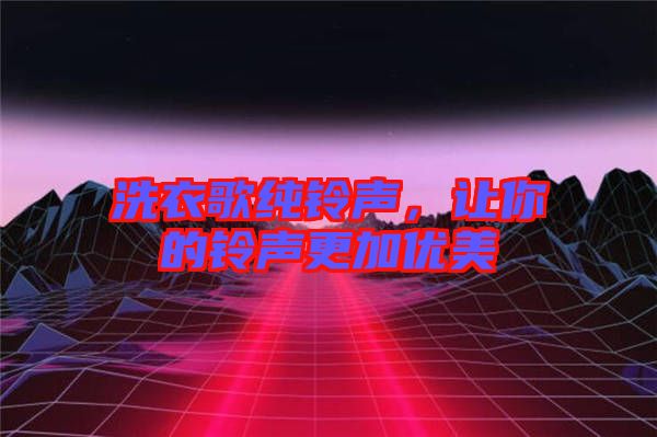 洗衣歌純鈴聲，讓你的鈴聲更加優(yōu)美