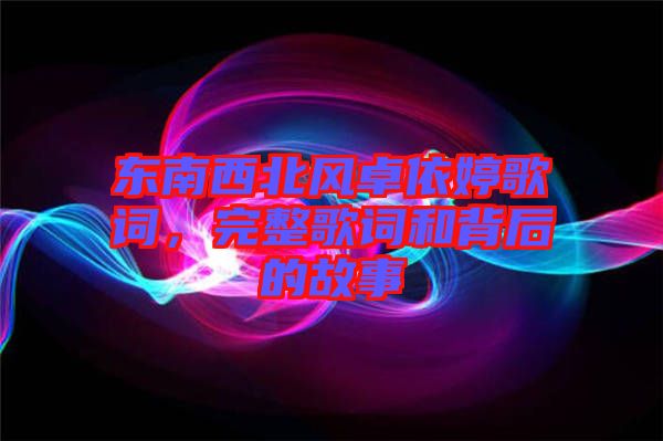 東南西北風(fēng)卓依婷歌詞，完整歌詞和背后的故事