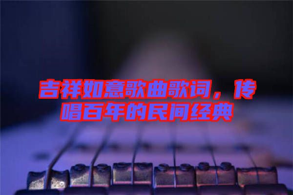 吉祥如意歌曲歌詞，傳唱百年的民間經(jīng)典
