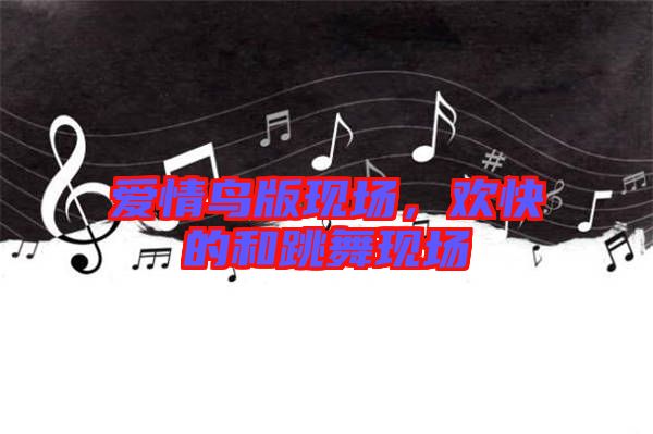 愛情鳥版現(xiàn)場，歡快的和跳舞現(xiàn)場