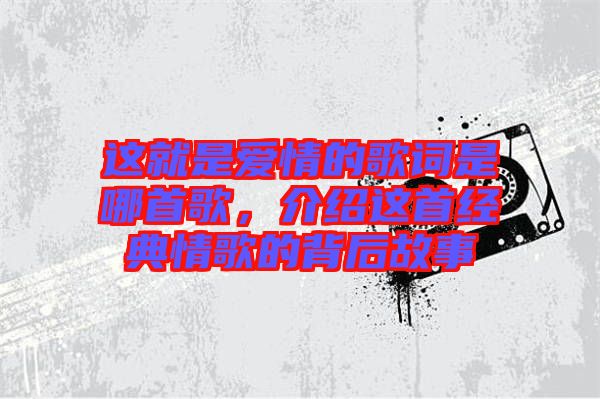 這就是愛情的歌詞是哪首歌，介紹這首經(jīng)典情歌的背后故事