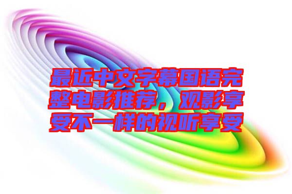 最近中文字幕國語完整電影推薦，觀影享受不一樣的視聽享受