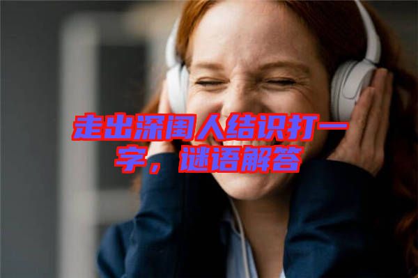 走出深閨人結(jié)識打一字，謎語解答