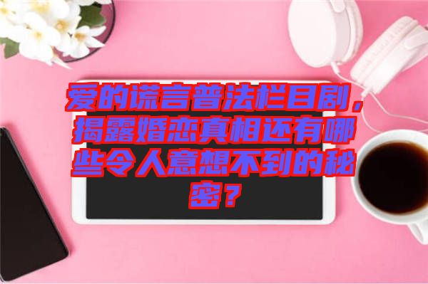 愛的謊言普法欄目劇，揭露婚戀真相還有哪些令人意想不到的秘密？