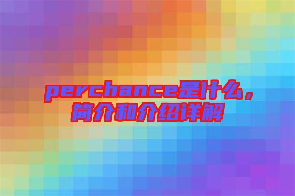 perchance是什么，簡介和介紹詳解