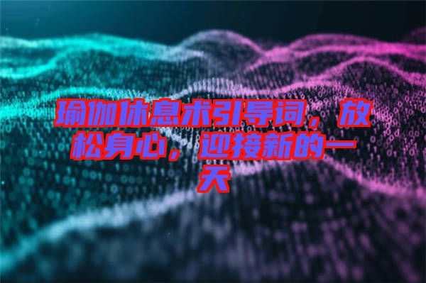 瑜伽休息術(shù)引導(dǎo)詞，放松身心，迎接新的一天