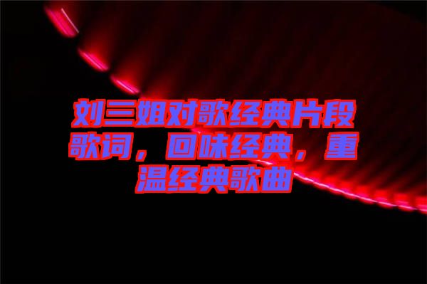 劉三姐對(duì)歌經(jīng)典片段歌詞，回味經(jīng)典，重溫經(jīng)典歌曲