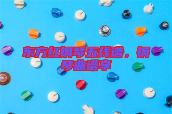 東方紅鋼琴五線(xiàn)譜，鋼琴曲譜享