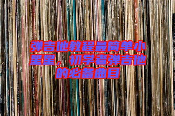 彈吉他教程最簡單小星星，初學(xué)者彈吉他的必備曲目