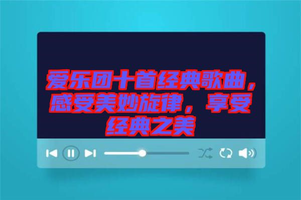 愛樂團十首經(jīng)典歌曲，感受美妙旋律，享受經(jīng)典之美