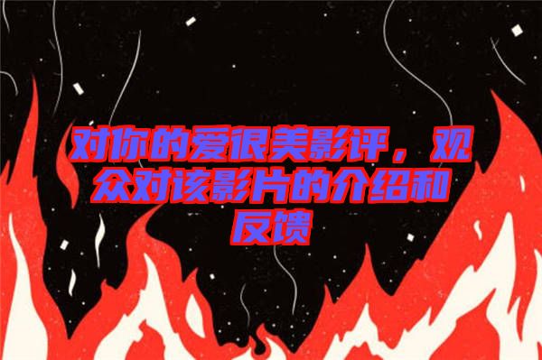 對(duì)你的愛(ài)很美影評(píng)，觀眾對(duì)該影片的介紹和反饋