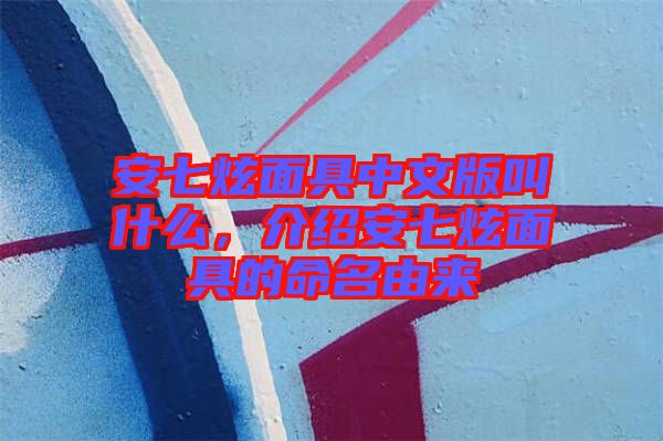 安七炫面具中文版叫什么，介紹安七炫面具的命名由來(lái)