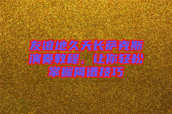 友誼地久天長薩克斯演奏教程，讓你輕松掌握簡譜技巧