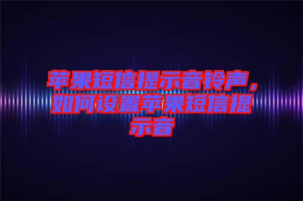 蘋(píng)果短信提示音鈴聲，如何設(shè)置蘋(píng)果短信提示音