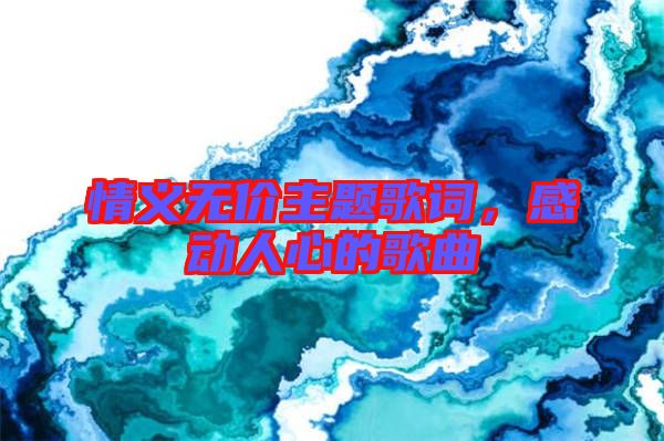 情義無價主題歌詞，感動人心的歌曲