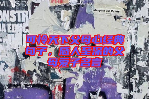 可憐天下父母心經(jīng)典句子，感人至深的父母愛子名言