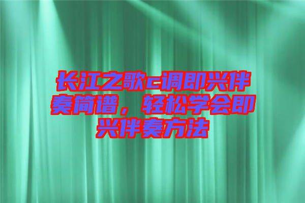長(zhǎng)江之歌c調(diào)即興伴奏簡(jiǎn)譜，輕松學(xué)會(huì)即興伴奏方法