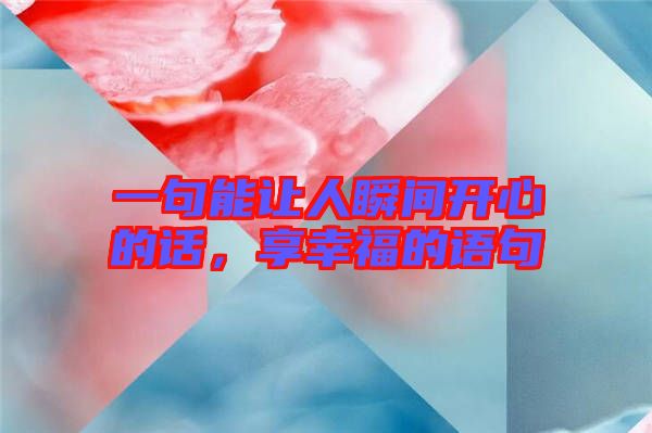 一句能讓人瞬間開心的話，享幸福的語句