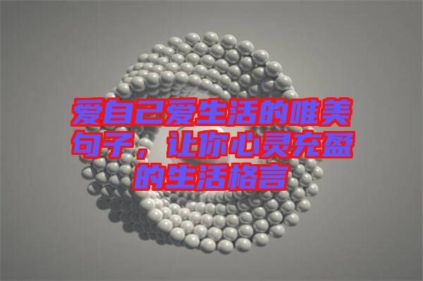 愛自己愛生活的唯美句子，讓你心靈充盈的生活格言