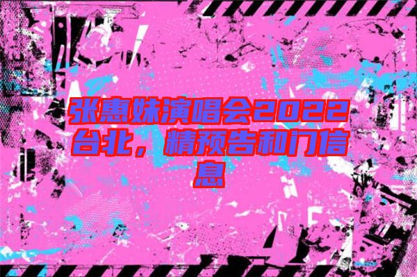 張惠妹演唱會2022臺北，精預告和門信息