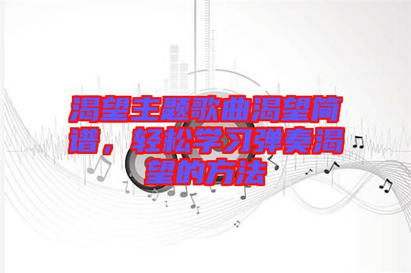 渴望主題歌曲渴望簡譜，輕松學習彈奏渴望的方法