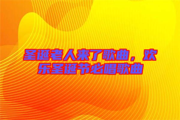 圣誕老人來了歌曲，歡樂圣誕節(jié)必唱歌曲