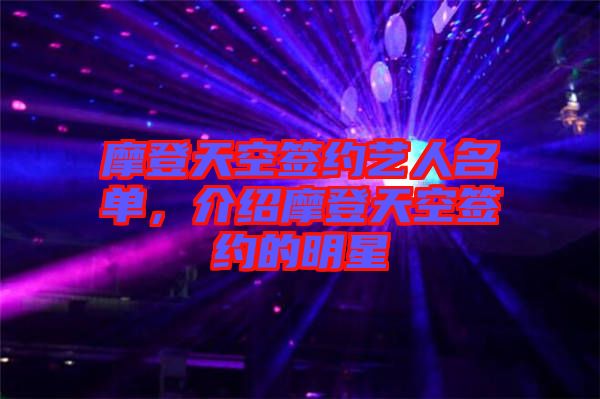 摩登天空簽約藝人名單，介紹摩登天空簽約的明星