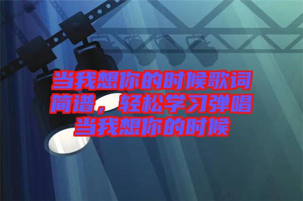 當(dāng)我想你的時候歌詞簡譜，輕松學(xué)習(xí)彈唱當(dāng)我想你的時候
