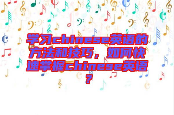 學習chinese英語的方法和技巧，如何快速掌握chinese英語？