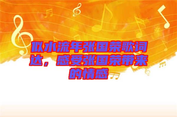 似水流年張國(guó)榮歌詞達(dá)，感受張國(guó)榮帶來的情感