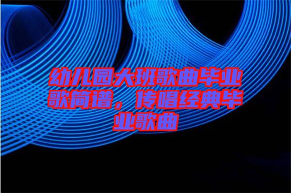 幼兒園大班歌曲畢業(yè)歌簡譜，傳唱經(jīng)典畢業(yè)歌曲