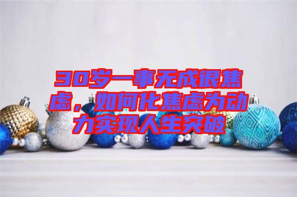 30歲一事無成很焦慮，如何化焦慮為動力實現(xiàn)人生突破