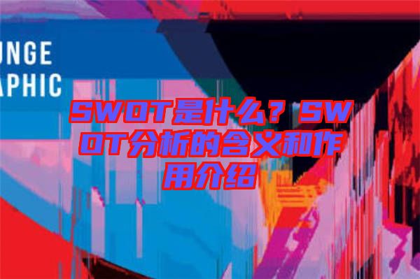 SWOT是什么？SWOT分析的含義和作用介紹