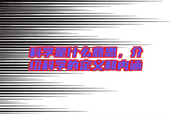 科學(xué)是什么意思，介紹科學(xué)的定義和內(nèi)涵