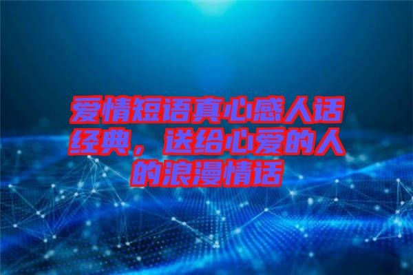 愛情短語真心感人話經典，送給心愛的人的浪漫情話