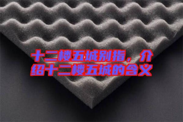 十二樓五城別指，介紹十二樓五城的含義