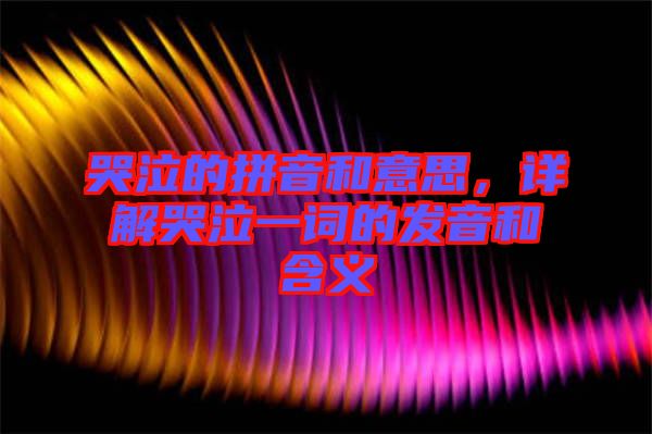 哭泣的拼音和意思，詳解哭泣一詞的發(fā)音和含義