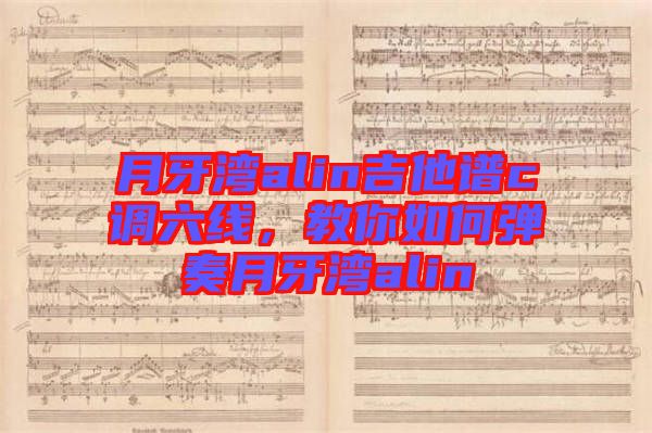 月牙灣alin吉他譜c調(diào)六線，教你如何彈奏月牙灣alin
