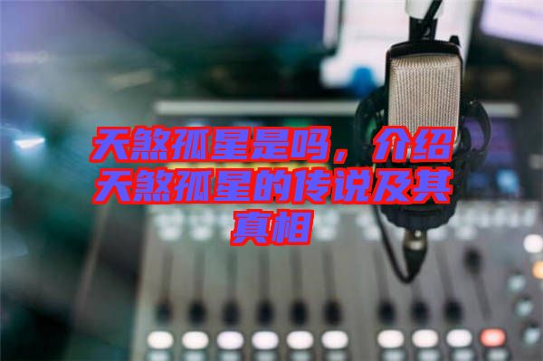 天煞孤星是嗎，介紹天煞孤星的傳說(shuō)及其真相