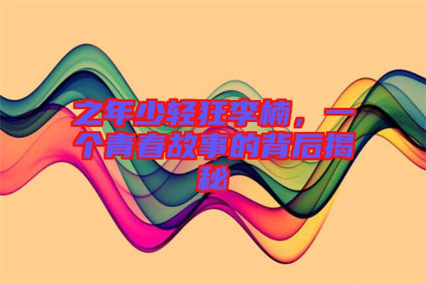 之年少輕狂李楠，一個青春故事的背后揭秘