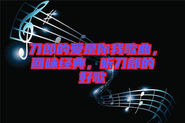 刀郎的愛是你我歌曲，回味經(jīng)典，聽刀郎的好歌