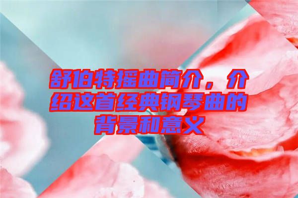 舒伯特?fù)u曲簡介，介紹這首經(jīng)典鋼琴曲的背景和意義